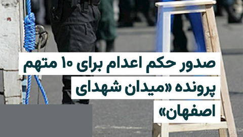 The First Branch of the Revolutionary Court of Isfahan Sentences 10 Accused in the So-Called “Shuhada Square of Isfahan” Case to Death