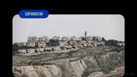 OPINION- Settlement activities and Israel's war in Gaza are described as