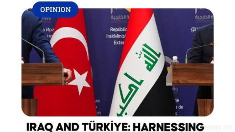 📌 OPINION - Iraq and Türkiye: Harnessing geography to shape the future